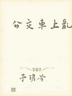 公交车上乱淫
