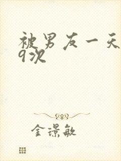 被男友一天干了9次