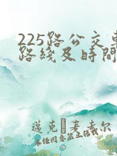 225路公交车路线及时间表