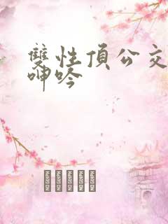 双性顶公交车h呻吟
