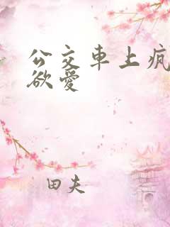 公交车上疯狂做欲爱