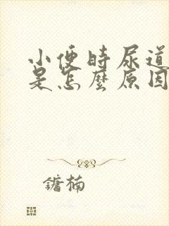 小便时尿道刺痛是怎么原因