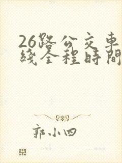 26路公交车路线全程时间