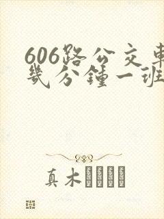 606路公交车几分钟一班