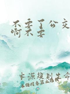 不要了公交车嗯啊不要