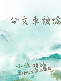 公交车被伦奸