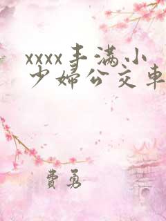 xxxx丰满小少妇公交车上