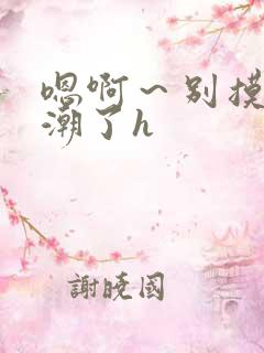 嗯啊～别摸了高潮了h
