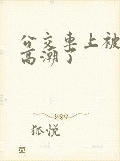 公交车上被摸到高潮了