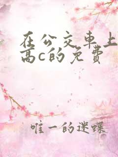 在公交车上弄到高c的免费