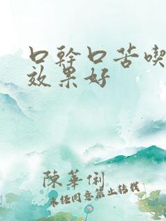 口干口苦吃什药效果好