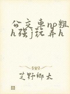 公交车np粗暴h强j玩弄h