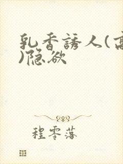 乳香诱人(高h)隐欲
