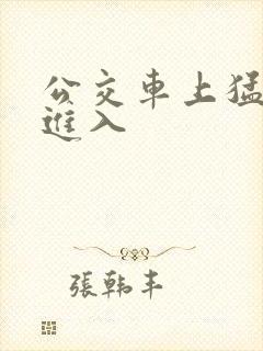 公交车上猛烈的进入