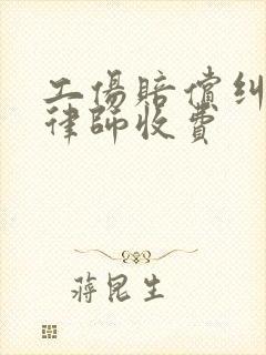 工伤赔偿纠纷找律师收费