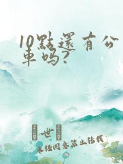 10点还有公交车吗?