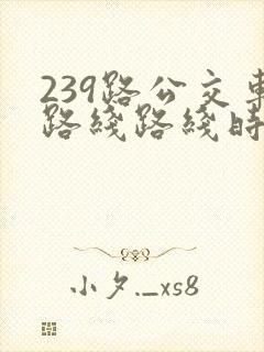 239路公交车路线路线时间表