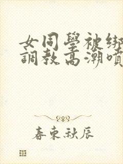 女同学被绑跳蛋调教高潮喷水小说