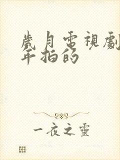 岁月电视剧是哪年拍的