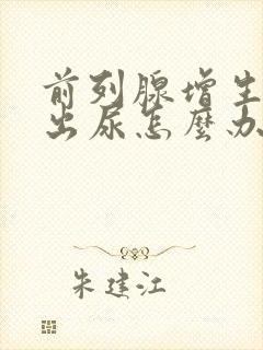 前列腺增生撒不出尿怎么办