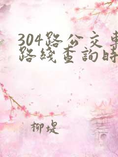 304路公交车路线查询时间表