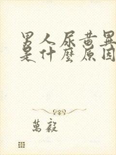 男人尿黄异味重是什么原因