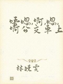 唔嗯,啊,嗯,啊公交车上