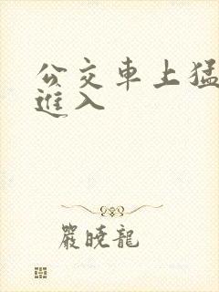 公交车上猛烈的进入
