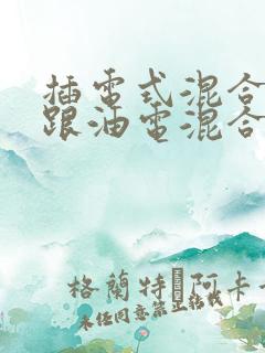插电式混合动力跟油电混合的区别