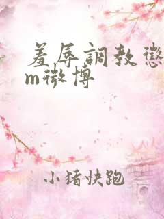 羞辱调教惩罚女m微博
