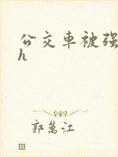 公交车被强好爽h