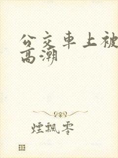 公交车上被弄的高潮