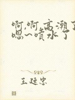 啊,啊,高潮了嗯~喷水了