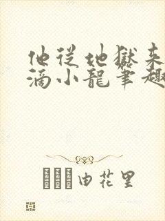 他从地狱来纯洁滴小龙笔趣阁
