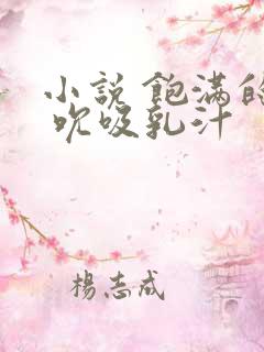 小说 饱满的奶 吮吸乳汁