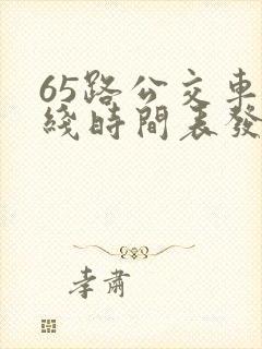 65路公交车路线时间表发车起始时间
