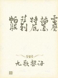 帕萨特插电混动版到底怎么样
