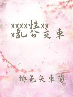 xxxx性xxx乱公交车