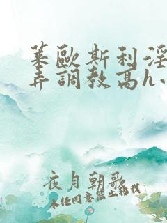 莱欧斯利淫堕玩弄调教高h小说