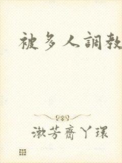 被多人调教小说
