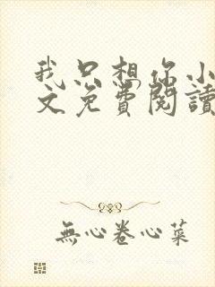 我只想你小说全文免费阅读无弹窗