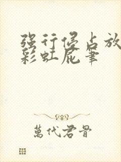 强行侵占放了个彩虹屁笔