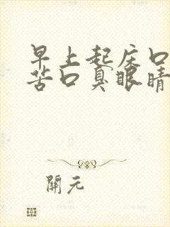 早上起床口干口苦口臭眼睛干涩是怎么回事