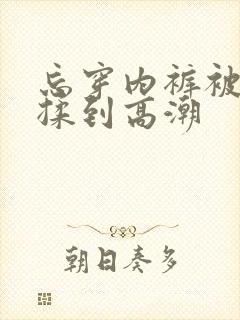 忘穿内裤被同桌揉到高潮
