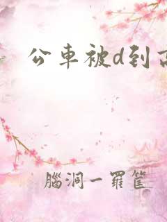 公车被d到高潮