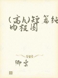 (高h)短篇纯肉校园