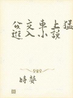 公交车上猛烈的进入小说