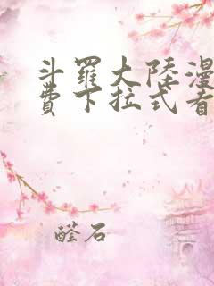 斗罗大陆漫画免费下拉式看漫画网站 斗罗大陆漫画免费下拉式看漫画网站