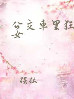 公交车里狂c亲女