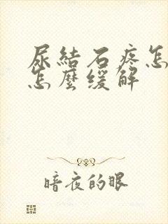 尿结石疼怎么办怎么缓解